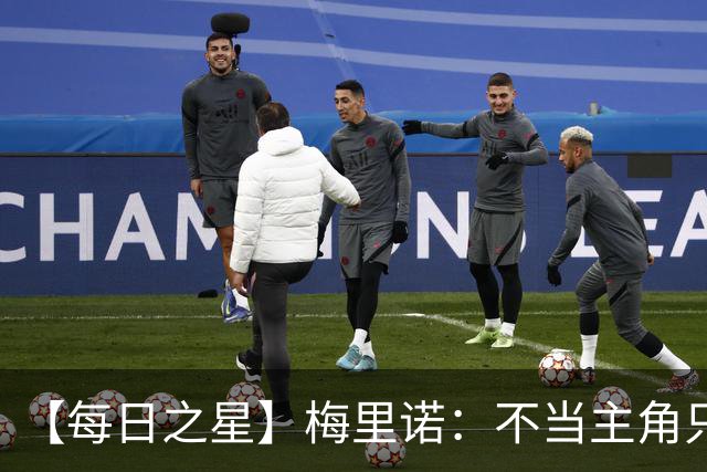 【每日之星】梅里诺：不当主角只做救世主 硬控西班牙命运