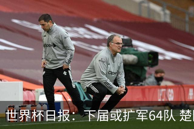 世界杯日报：下届或扩军64队 楚阿梅尼复出战西班牙