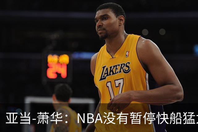 亚当-萧华：NBA没有暂停快船猛龙交易，伦纳德调查结果今年内出炉