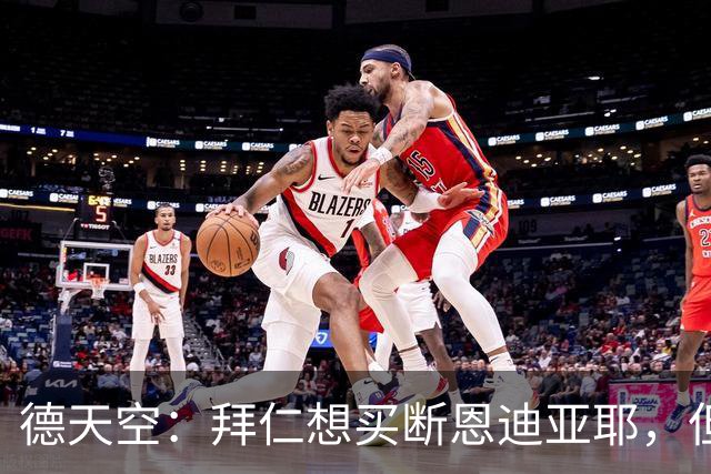 德天空：拜仁想买断恩迪亚耶，但情况比预想中复杂