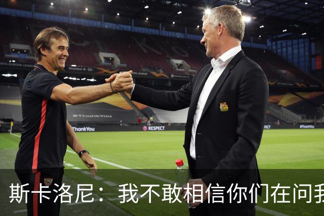 斯卡洛尼：我不敢相信你们在问我这些