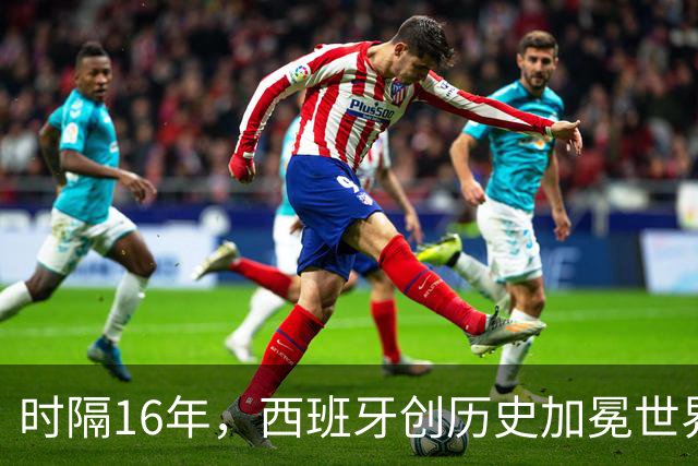 时隔16年，西班牙创历史加冕世界杯冠军！