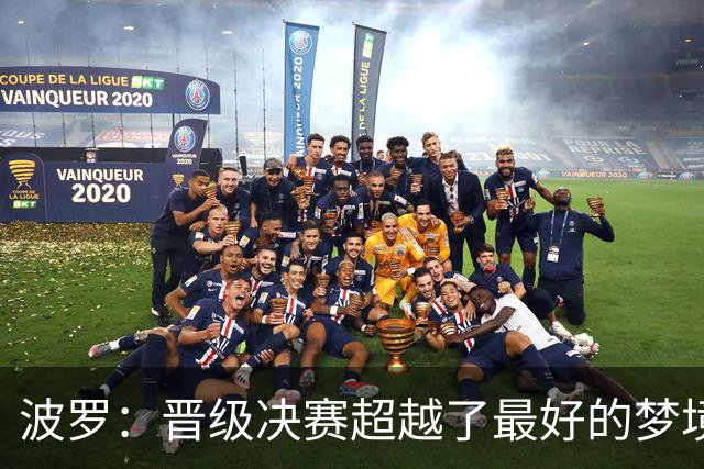 波罗：晋级决赛超越了最好的梦境 我实在是跑不动了才要求被换下