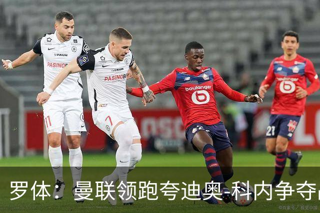 罗体：曼联领跑夸迪奥-科内争夺战，准备为球员报价5000万欧
