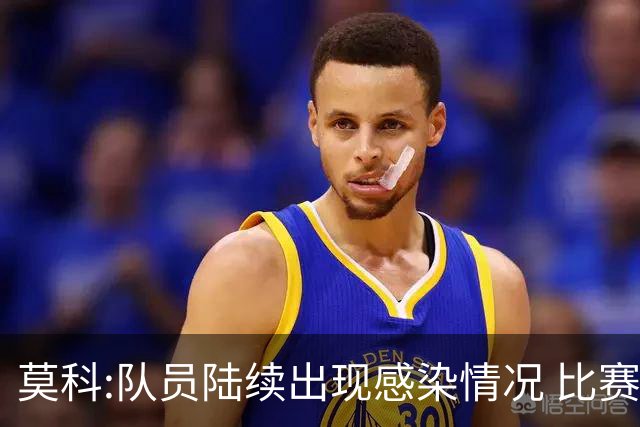 莫科:队员陆续出现感染情况 比赛层面不用多说