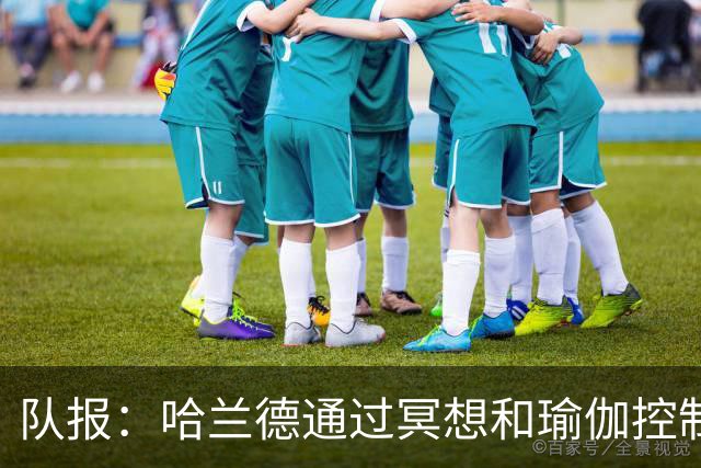 队报：哈兰德通过冥想和瑜伽控制情绪，他在世界杯上展现冷静一面