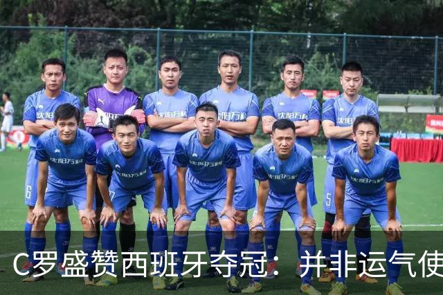 C罗盛赞西班牙夺冠：并非运气使然，团队协作与体系是关键
